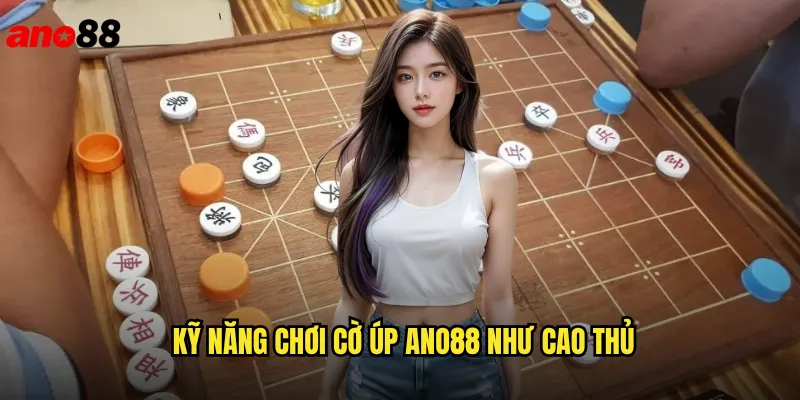 Kỹ Năng Chơi Cờ Úp ano88 Như Cao Thủ
