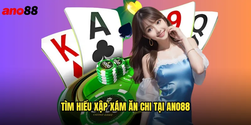 Xập Xám Ăn Chi Ano88 Game Bài Việt Đậm Chất Truyền Thống 2 Tìm Hiểu Xập Xám Ăn Chi Tại ano88